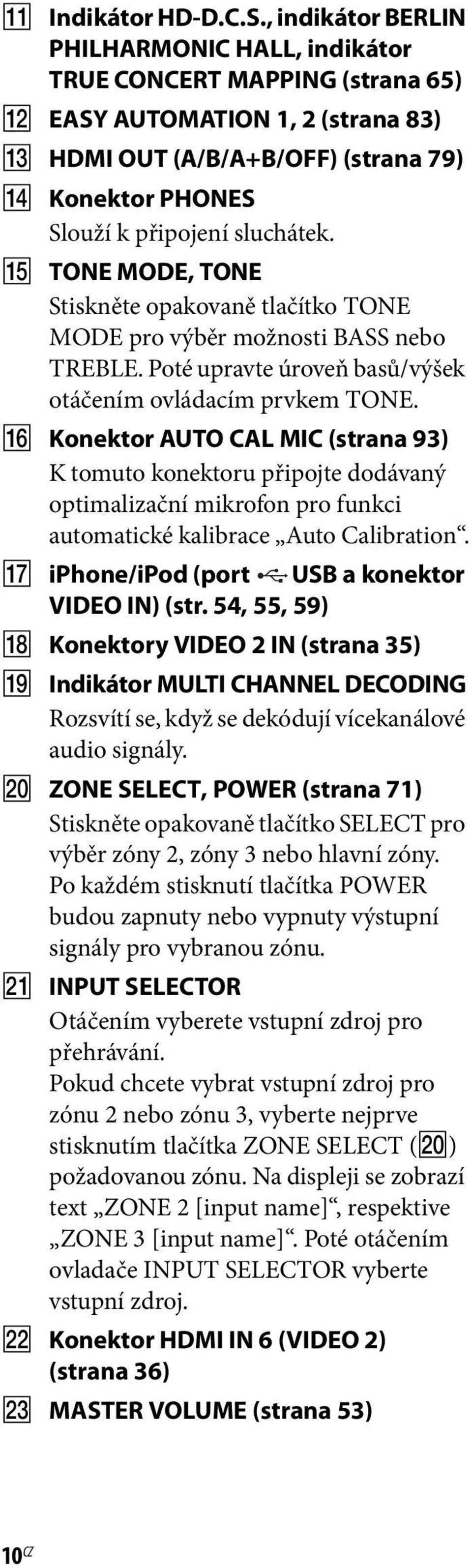 O TONE MODE, TONE Stiskněte opakovaně tlačítko TONE MODE pro výběr možnosti BASS nebo TREBLE. Poté upravte úroveň basů/výšek otáčením ovládacím prvkem TONE.