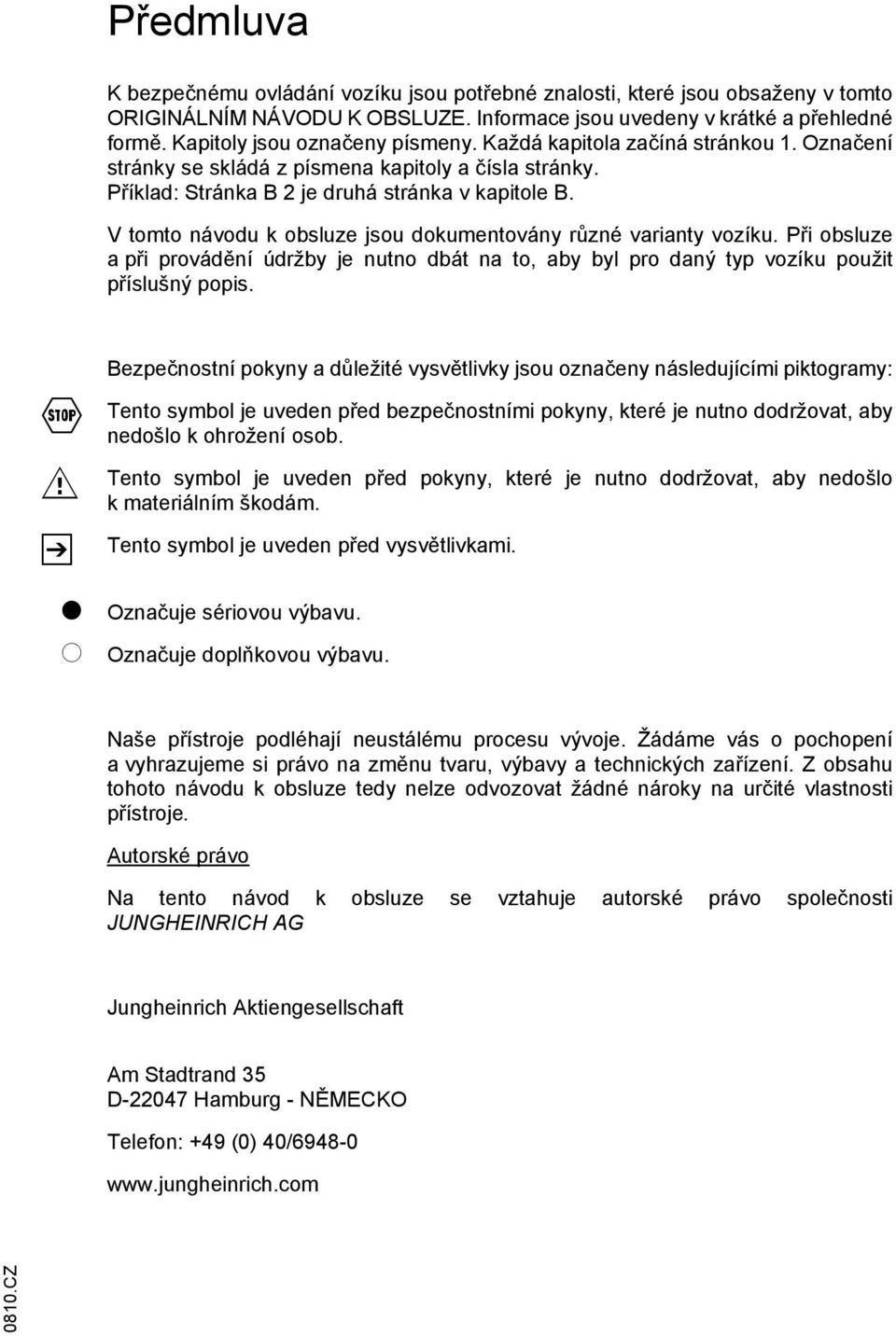 V tomto návodu k obsluze jsou dokumentovány různé varianty vozíku. Při obsluze apři provádění údržby je nutno dbát na to, aby byl pro daný typ vozíku použit příslušný popis.