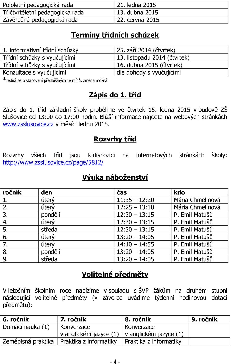 dubna 2015 (čtvrtek) Konzultace s vyučujícími dle dohody s vyučujícími *Jedná se o stanovení předběžných termínů, změna možná Zápis do 1. tříd Zápis do 1. tříd základní školy proběhne ve čtvrtek 15.