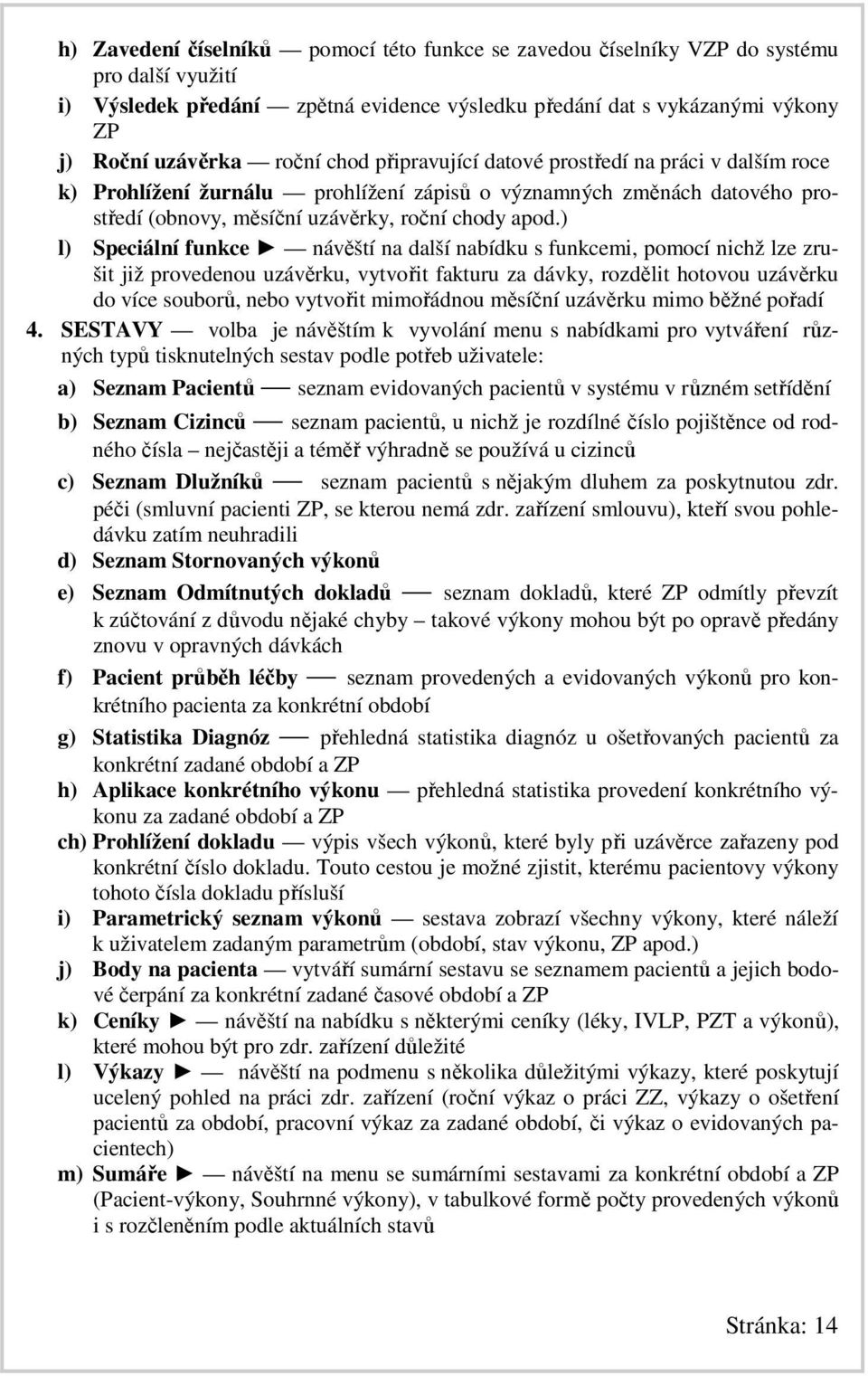 ) l) Speciální funkce návěští na další nabídku s funkcemi, pomocí nichž lze zrušit již provedenou uzávěrku, vytvořit fakturu za dávky, rozdělit hotovou uzávěrku do více souborů, nebo vytvořit