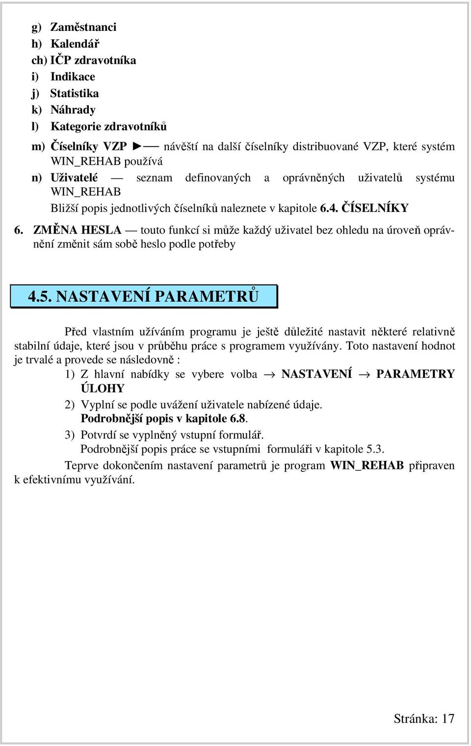 ZMĚNA HESLA touto funkcí si může každý uživatel bez ohledu na úroveň oprávnění změnit sám sobě heslo podle potřeby 4.5.