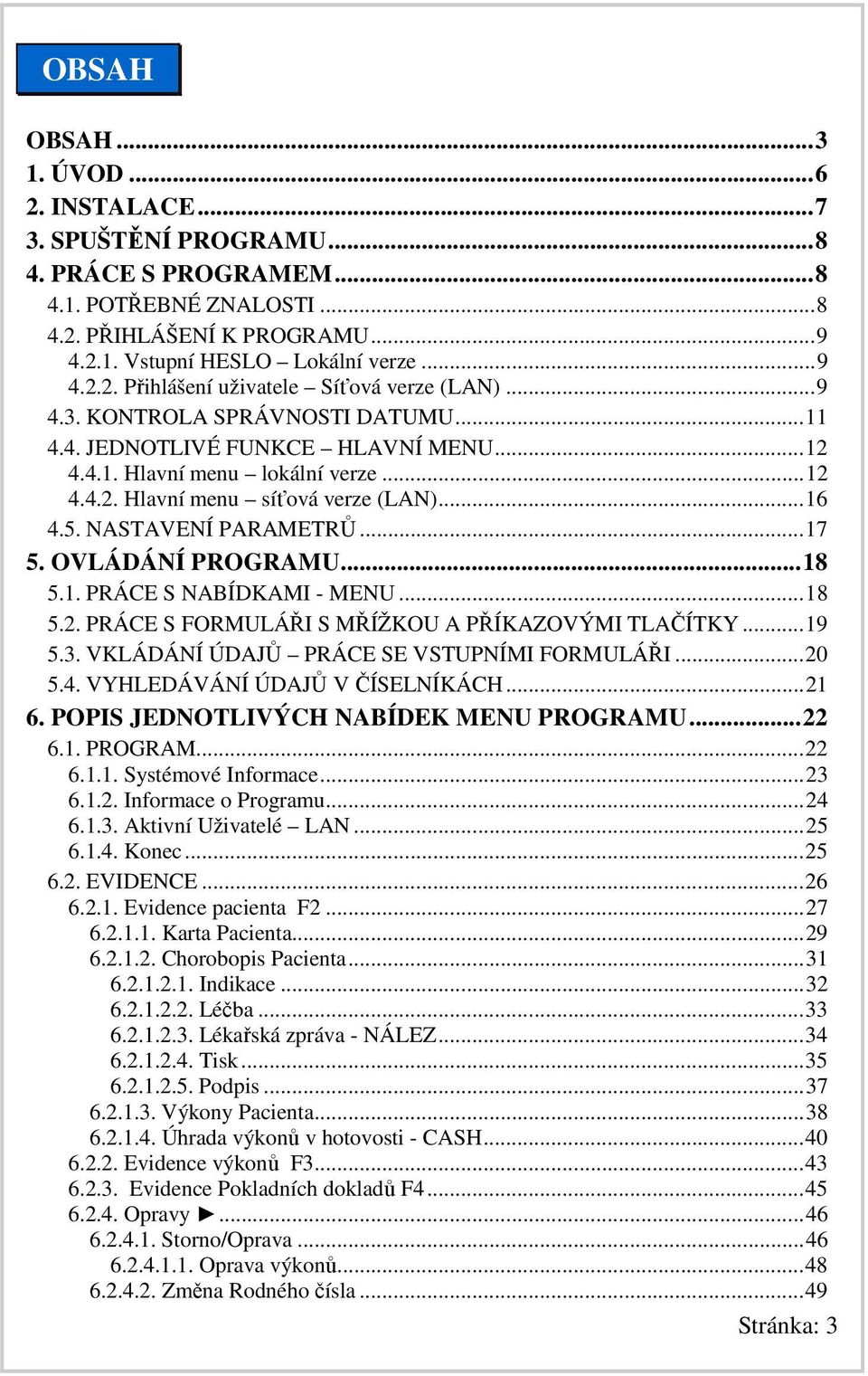 OVLÁDÁNÍ PROGRAMU...18 5.1. PRÁCE S NABÍDKAMI - MENU...18 5.2. PRÁCE S FORMULÁŘI S MŘÍŽKOU A PŘÍKAZOVÝMI TLAČÍTKY...19 5.3. VKLÁDÁNÍ ÚDAJŮ PRÁCE SE VSTUPNÍMI FORMULÁŘI...20 5.4.