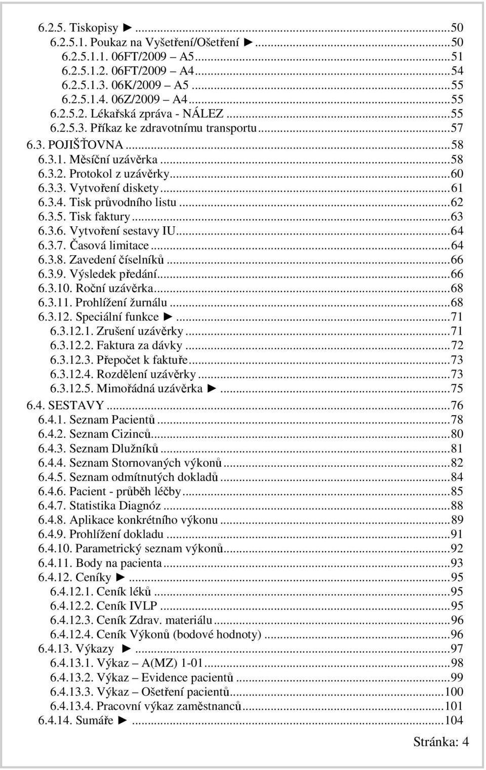 3.5. Tisk faktury...63 6.3.6. Vytvoření sestavy IU...64 6.3.7. Časová limitace...64 6.3.8. Zavedení číselníků...66 6.3.9. Výsledek předání...66 6.3.10. Roční uzávěrka...68 6.3.11. Prohlížení žurnálu.