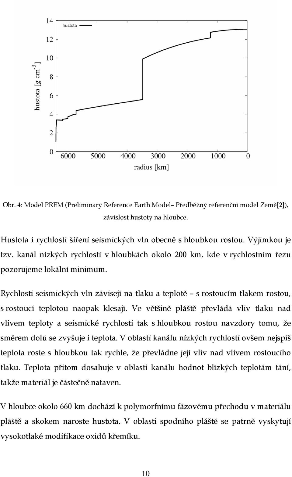 Rychlosti seismických vln závisejí na tlaku a teplotě s rostoucím tlakem rostou, s rostoucí teplotou naopak klesají.