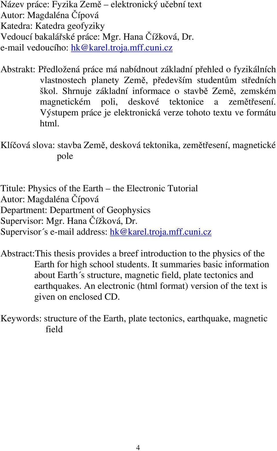 Shrnuje základní informace o stavbě Země, zemském magnetickém poli, deskové tektonice a zemětřesení. Výstupem práce je elektronická verze tohoto textu ve formátu html.