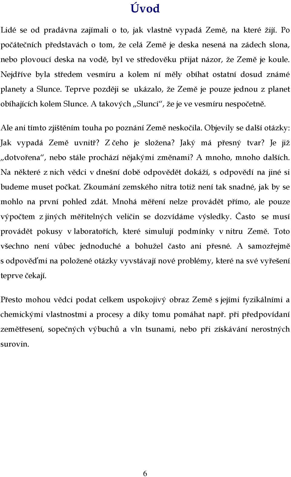 Nejdříve byla středem vesmíru a kolem ní měly obíhat ostatní dosud známé planety a Slunce. Teprve později se ukázalo, že Země je pouze jednou z planet obíhajících kolem Slunce.