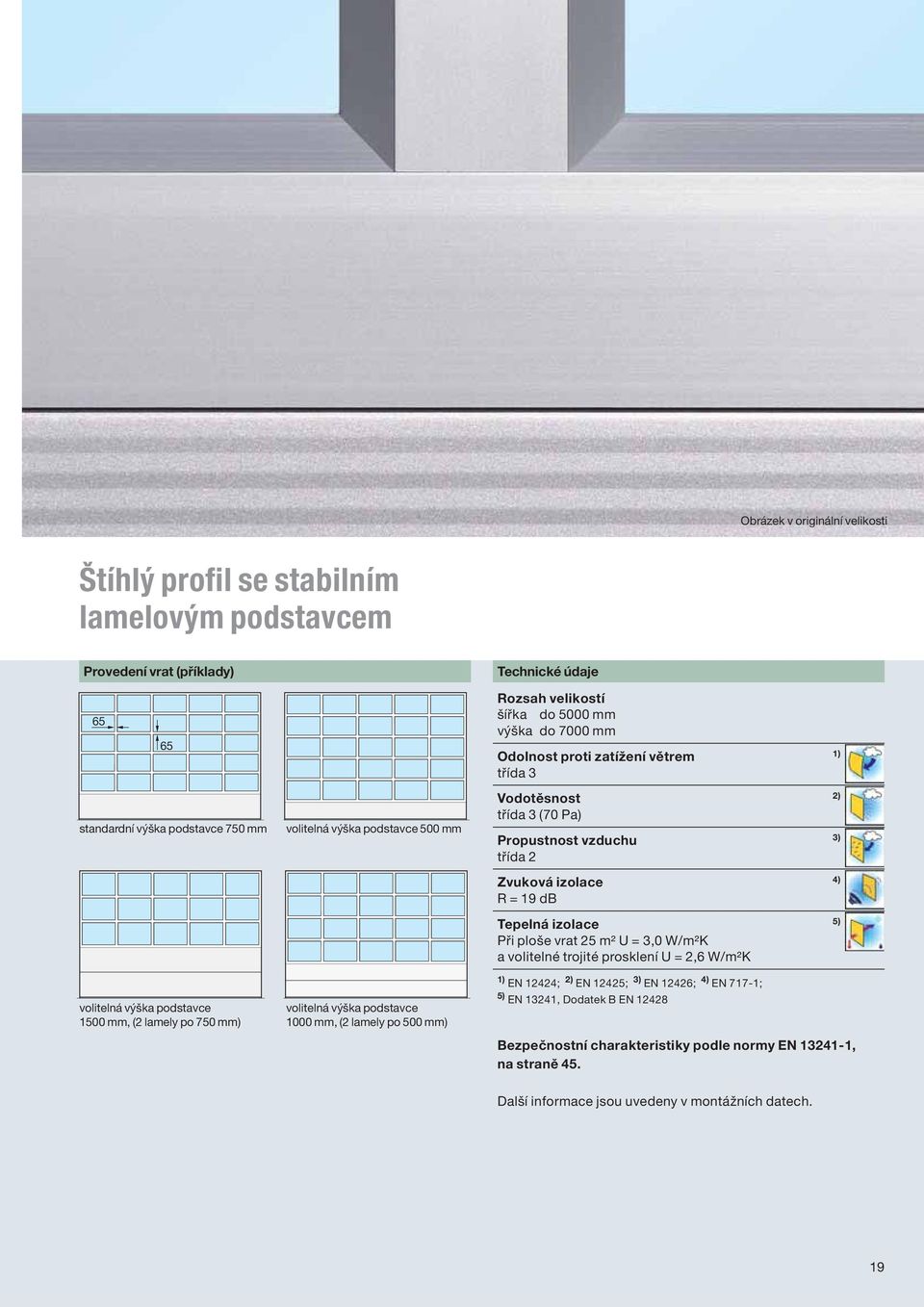 500 mm) Vodotěsnost 2) třída 3 (70 Pa) Propustnost vzduchu 3) třída 2 Zvuková izolace 4) R = 19 db Tepelná izolace 5) Při ploše vrat 25 m² U = 3,0 W/m²K a volitelné trojité prosklení U = 2,6 W/m²K