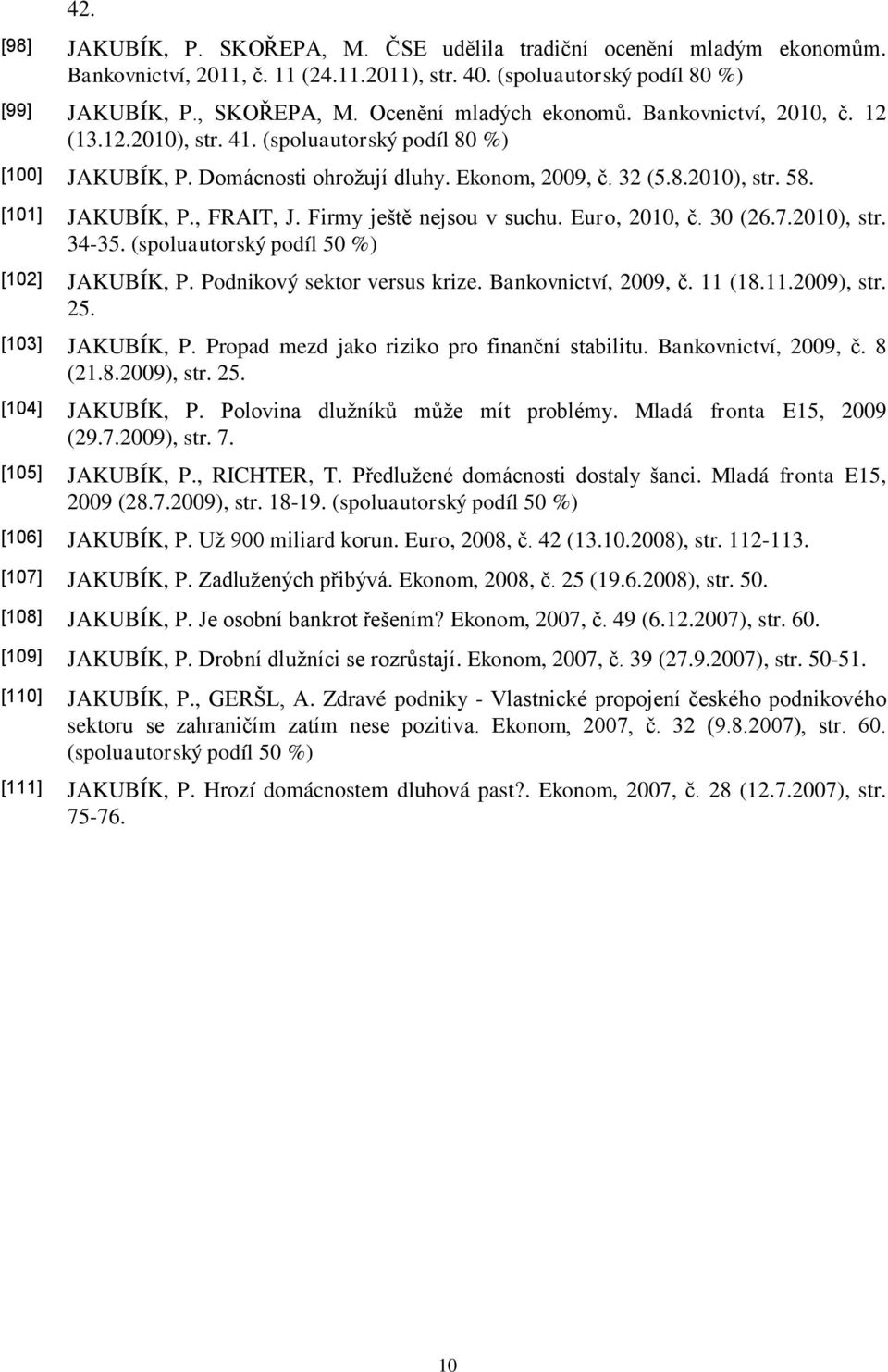 [101] JAKUBÍK, P., FRAIT, J. Firmy ještě nejsou v suchu. Euro, 2010, č. 30 (26.7.2010), str. 34-35. (spoluautorský podíl 50 %) [102] JAKUBÍK, P. Podnikový sektor versus krize. Bankovnictví, 2009, č.