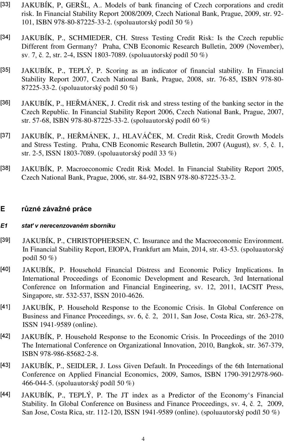 Praha, CNB Economic Research Bulletin, 2009 (November), sv. 7, č. 2, str. 2-4, ISSN 1803-7089. (spoluautorský podíl 50 %) [35] JAKUBÍK, P., TEPLÝ, P. Scoring as an indicator of financial stability.