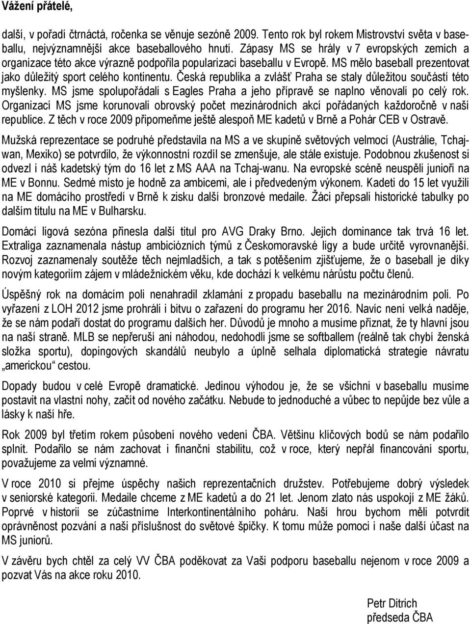 Česká republika a zvlášť Praha se staly důležitou součástí této myšlenky. MS jsme spolupořádali s Eagles Praha a jeho přípravě se naplno věnovali po celý rok.