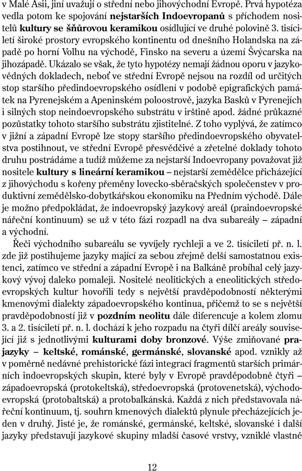 tisíciletí široké prostory evropského kontinentu od dnešního Holandska na západě po horní Volhu na východě, Finsko na severu a území Švýcarska na jihozápadě.