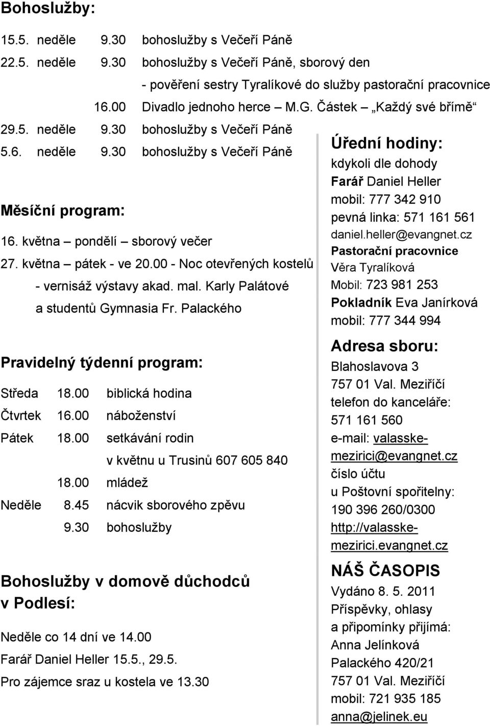 května pátek - ve 20.00 - Noc otevřených kostelů - vernisáţ výstavy akad. mal. Karly Palátové a studentů Gymnasia Fr. Palackého Pravidelný týdenní program: Středa 18.00 biblická hodina Čtvrtek 16.