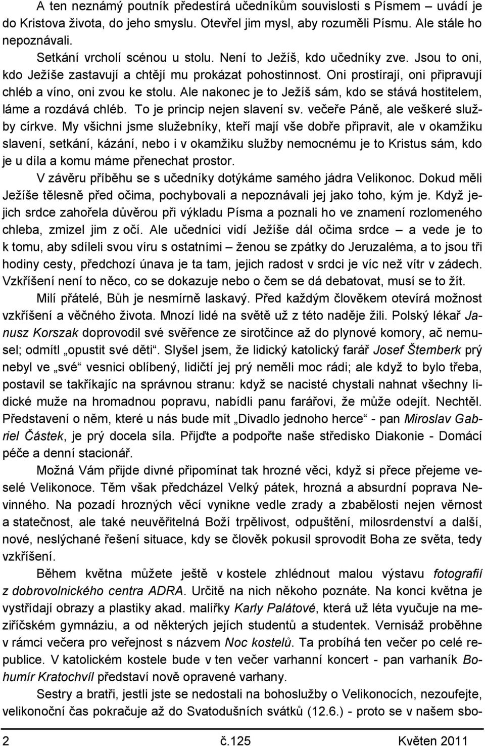 Ale nakonec je to Jeţíš sám, kdo se stává hostitelem, láme a rozdává chléb. To je princip nejen slavení sv. večeře Páně, ale veškeré sluţby církve.