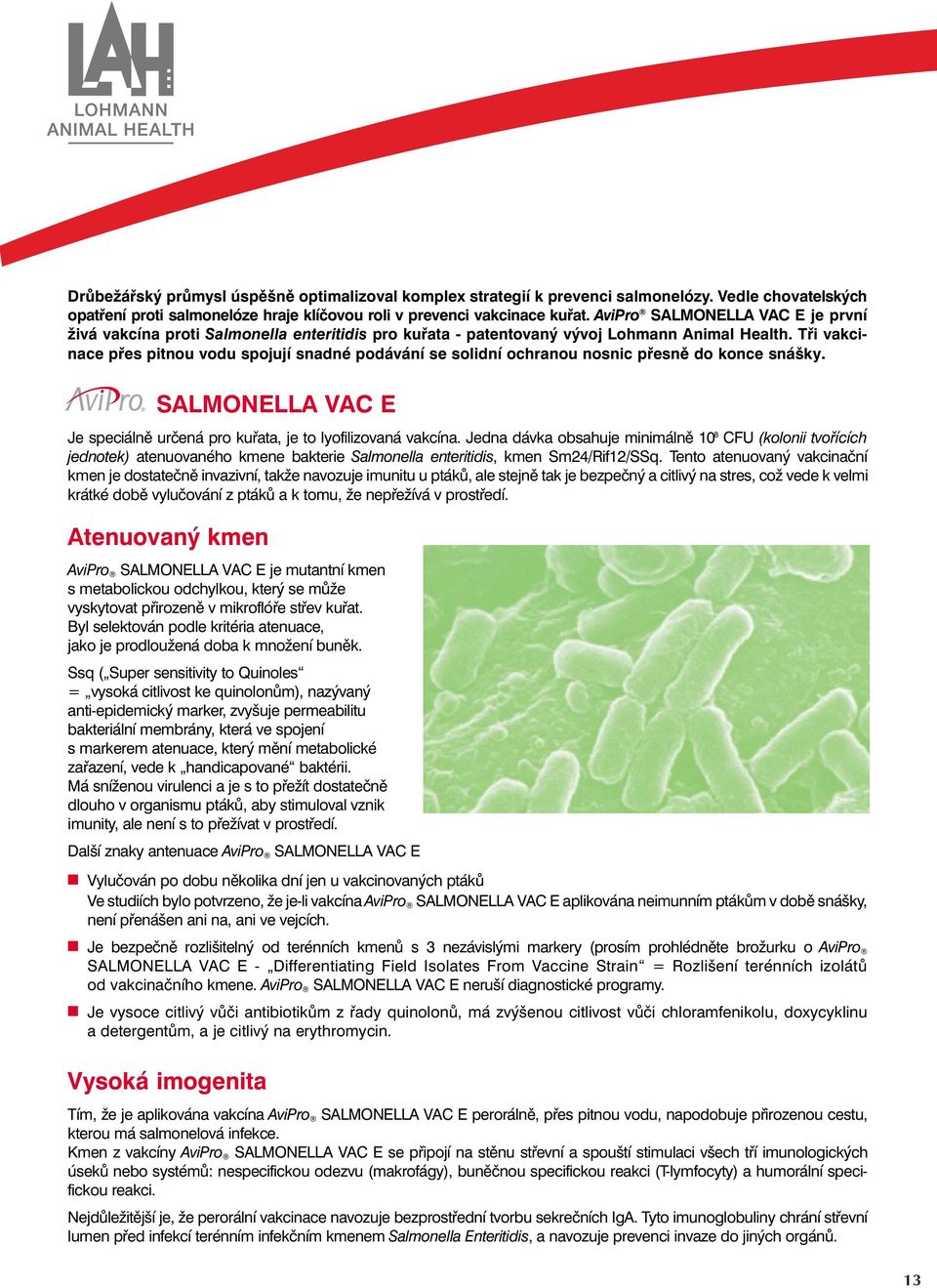 Tři vakciace přes pitou vodu spojují sadé podáváí se solidí ochraou osic přesě do koce sášky. SALMONELLA VAC E Je speciálě určeá pro kuřata, je to lyofilizovaá vakcía.