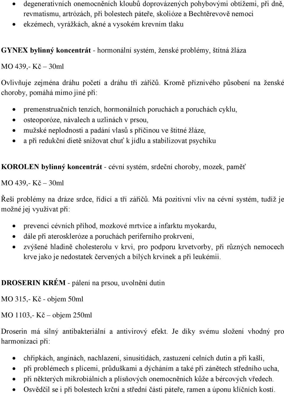 Kromě příznivého působení na ženské choroby, pomáhá mimo jiné při: premenstruačních tenzích, hormonálních poruchách a poruchách cyklu, osteoporóze, návalech a uzlinách v prsou, mužské neplodnosti a