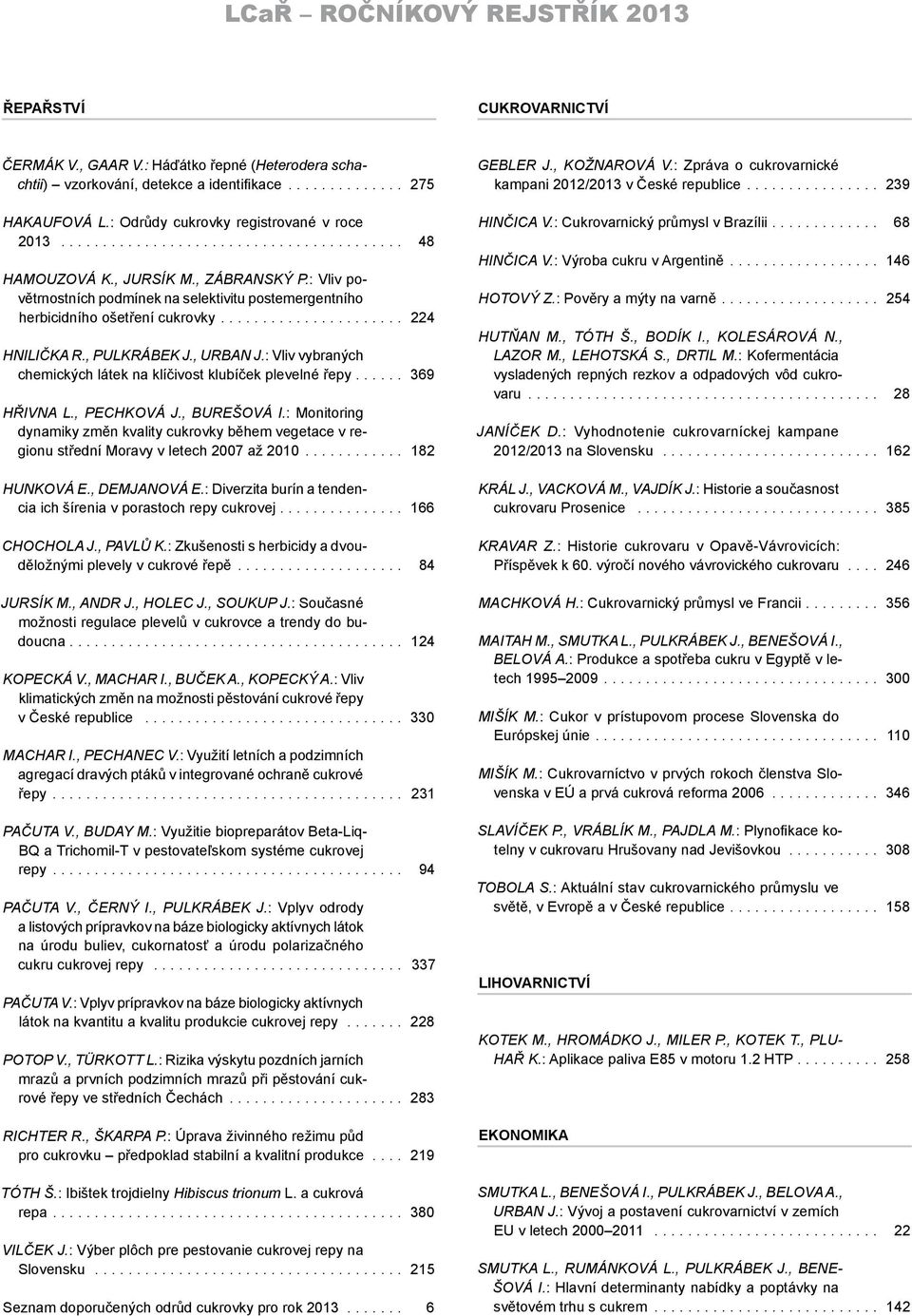 : Vliv povětrnostních podmínek na selektivitu postemergentního herbicidního ošetření cukrovky...................... 224 Hnilička R., Pulkrábek J., Urban J.