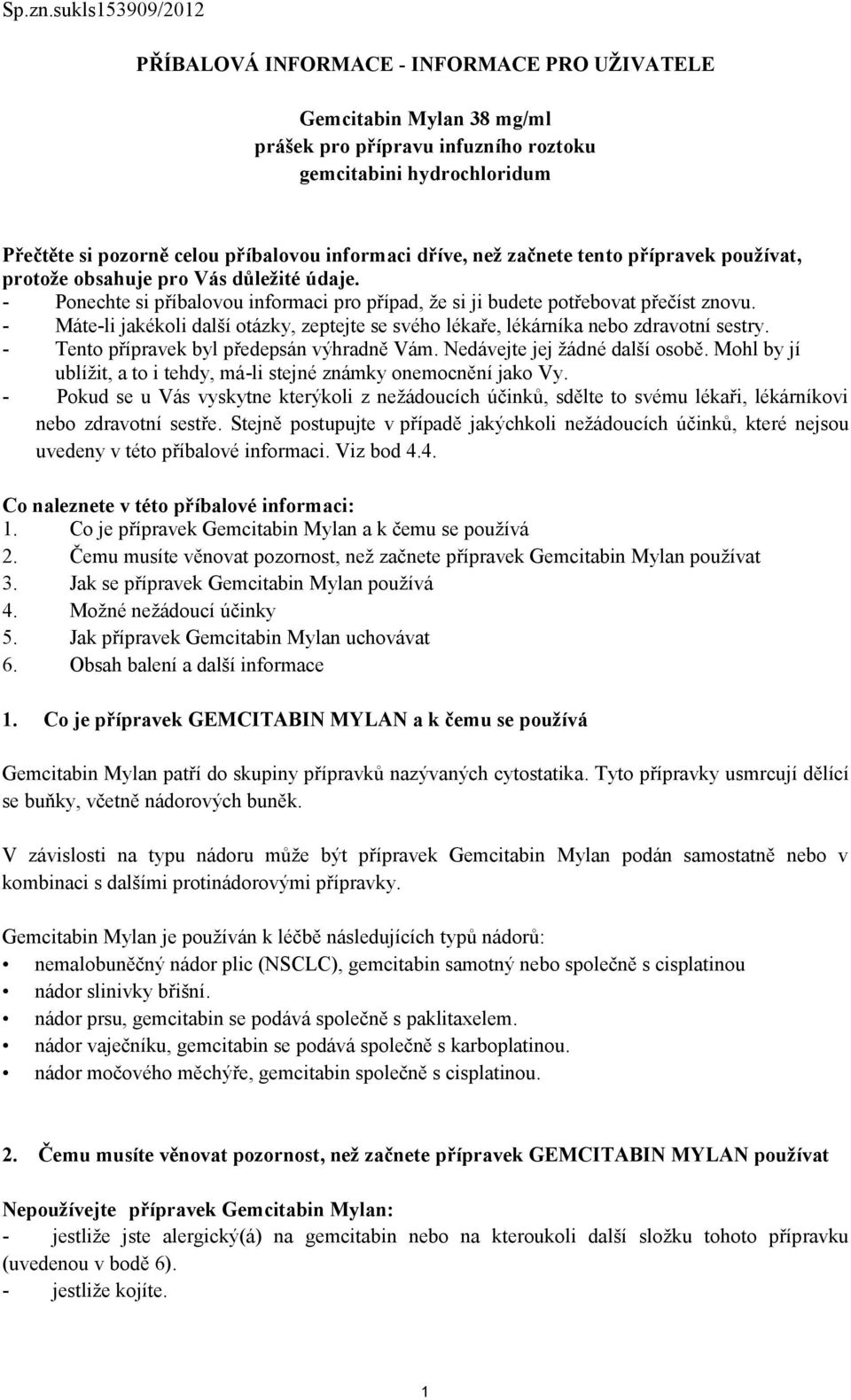 informaci dříve, než začnete tento přípravek používat, protože obsahuje pro Vás důležité údaje. - Ponechte si příbalovou informaci pro případ, že si ji budete potřebovat přečíst znovu.