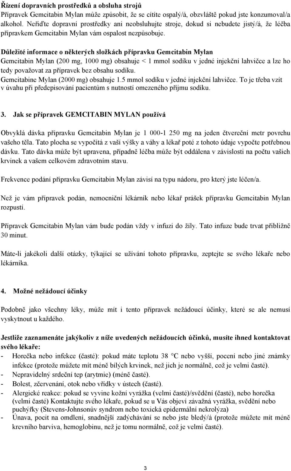 Důležité informace o některých složkách přípravku Gemcitabin Mylan Gemcitabin Mylan (200 mg, 1000 mg) obsahuje < 1 mmol sodíku v jedné injekční lahvičce a lze ho tedy považovat za přípravek bez