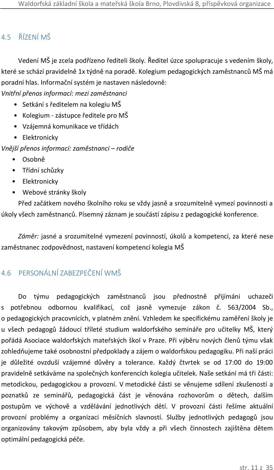 Informační systém je nastaven následovně: Vnitřní přenos informací: mezi zaměstnanci Setkání s ředitelem na kolegiu MŠ Kolegium - zástupce ředitele pro MŠ Vzájemná komunikace ve třídách Elektronicky