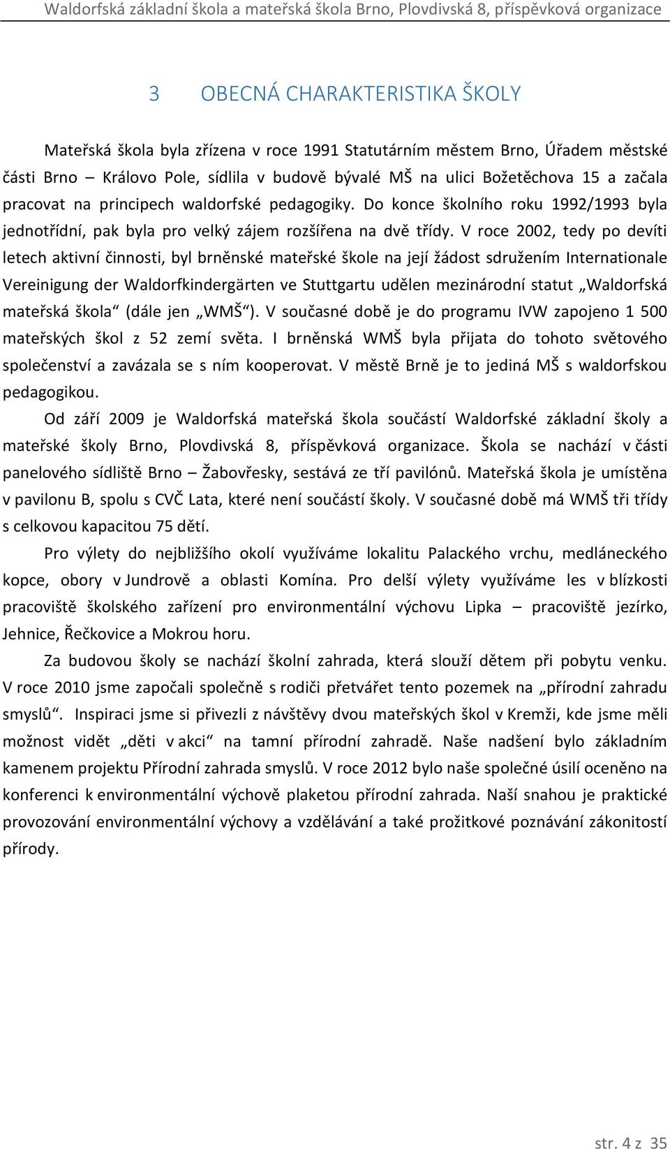 V roce 2002, tedy po devíti letech aktivní činnosti, byl brněnské mateřské škole na její žádost sdružením Internationale Vereinigung der Waldorfkindergärten ve Stuttgartu udělen mezinárodní statut