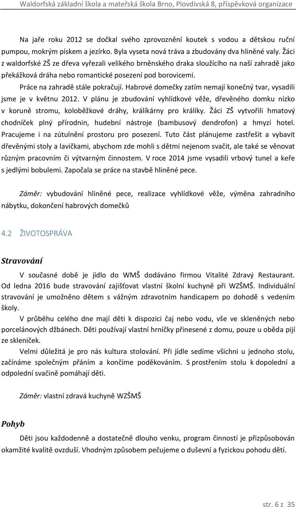 Habrové domečky zatím nemají konečný tvar, vysadili jsme je v květnu 2012. V plánu je zbudování vyhlídkové věže, dřevěného domku nízko v koruně stromu, koloběžkové dráhy, králíkárny pro králíky.