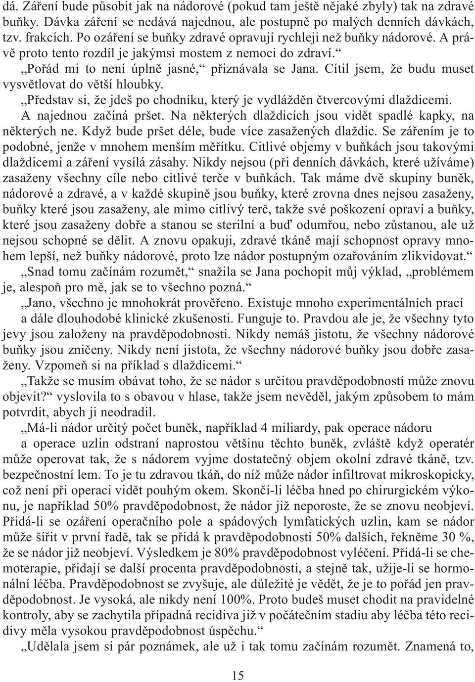 Cítil jsem, že budu muset vysvìtlovat do vìtší hloubky. Pøedstav si, že jdeš po chodníku, který je vydláždìn ètvercovými dlaždicemi. A najednou zaèíná pršet.