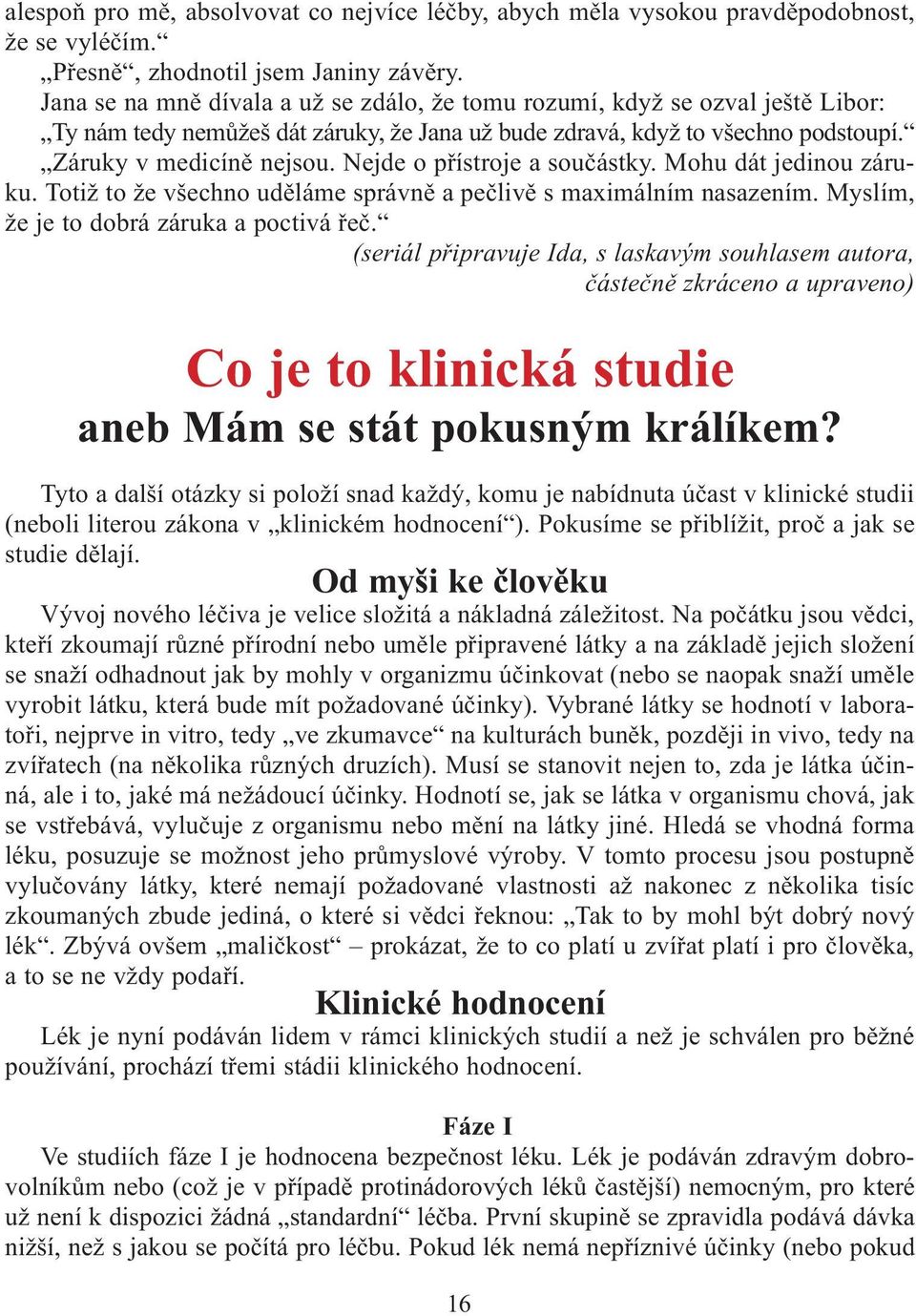 Nejde o pøístroje a souèástky. Mohu dát jedinou záruku. Totiž to že všechno udìláme správnì a peèlivì s maximálním nasazením. Myslím, že je to dobrá záruka a poctivá øeè.