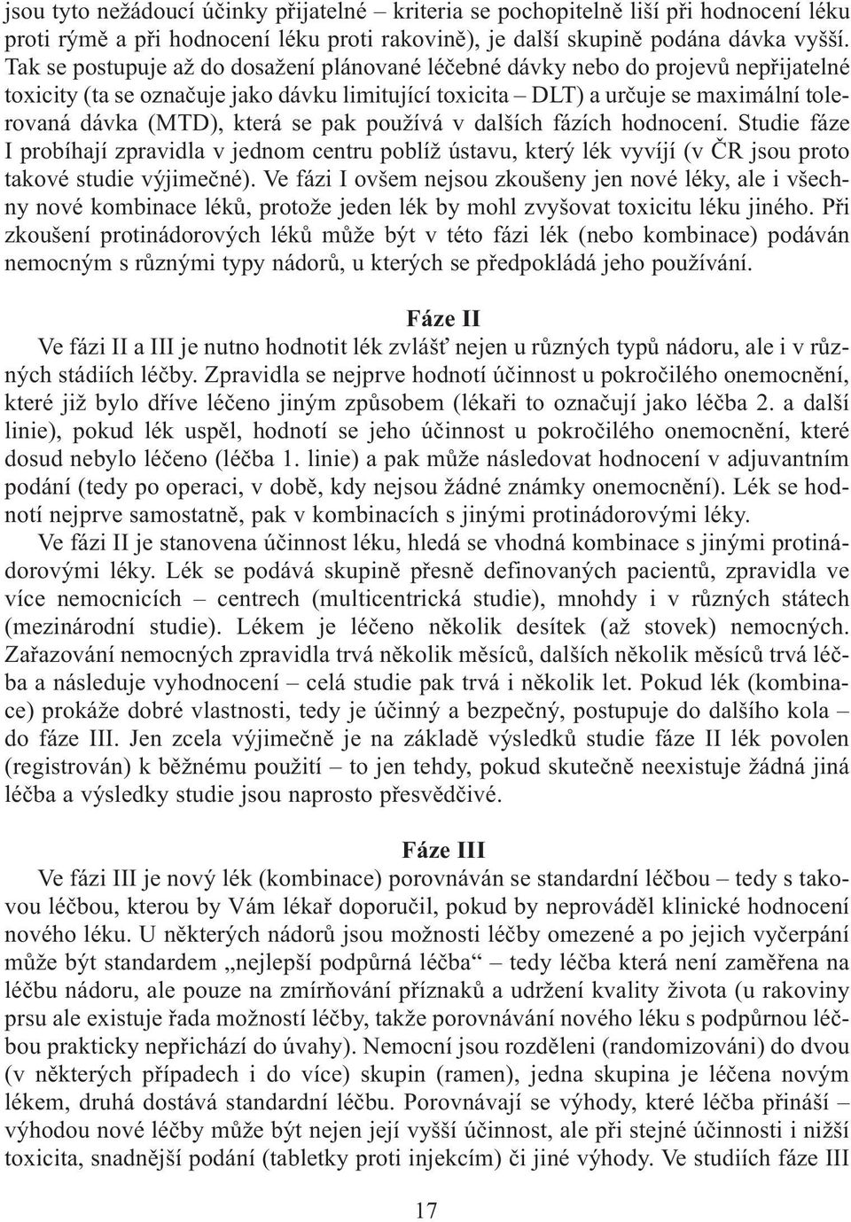 se pak používá v dalších fázích hodnocení. Studie fáze I probíhají zpravidla v jednom centru poblíž ústavu, který lék vyvíjí (v ÈR jsou proto takové studie výjimeèné).