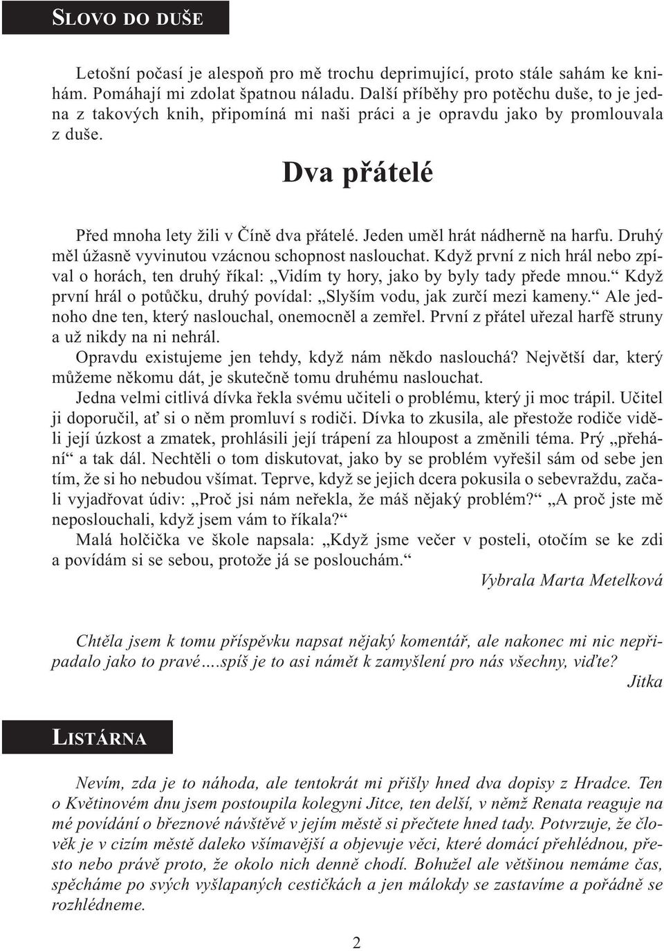 Jeden umìl hrát nádhernì na harfu. Druhý mìl úžasnì vyvinutou vzácnou schopnost naslouchat. Když první z nich hrál nebo zpíval o horách, ten druhý øíkal: Vidím ty hory, jako by byly tady pøede mnou.