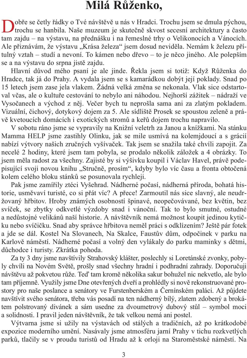 Nemám k železu pøítulný vztah studí a nevoní. To kámen nebo døevo to je nìco jiného. Ale polepším se a na výstavu do srpna jistì zajdu. Hlavní dùvod mého psaní je ale jinde.