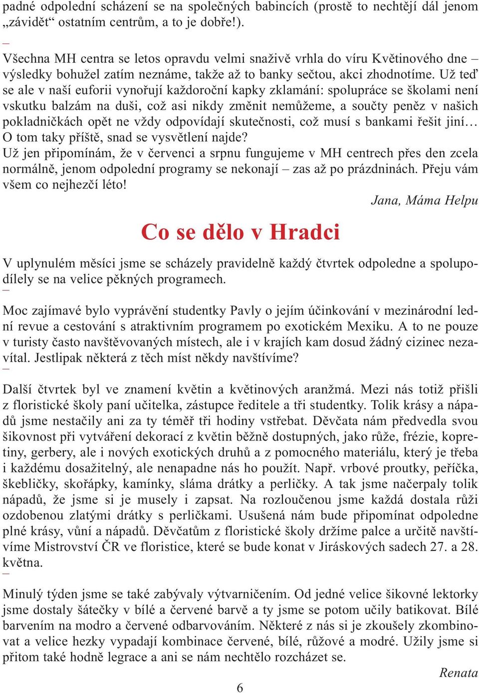 Už teï se ale v naší euforii vynoøují každoroèní kapky zklamání: spolupráce se školami není vskutku balzám na duši, což asi nikdy zmìnit nemùžeme, a souèty penìz v našich pokladnièkách opìt ne vždy