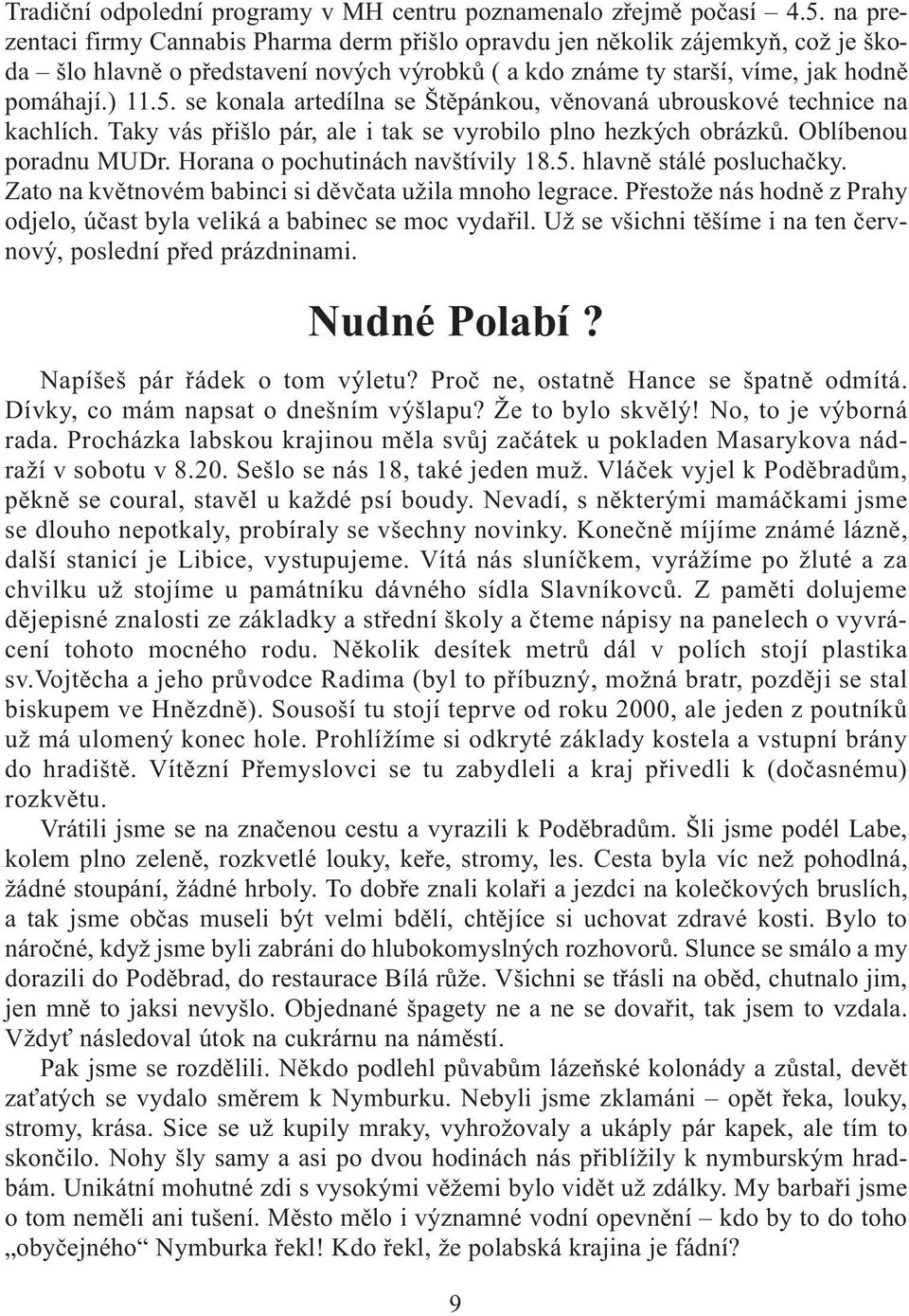 se konala artedílna se Štìpánkou, vìnovaná ubrouskové technice na kachlích. Taky vás pøišlo pár, ale i tak se vyrobilo plno hezkých obrázkù. Oblíbenou poradnu MUDr. Horana o pochutinách navštívily 18.