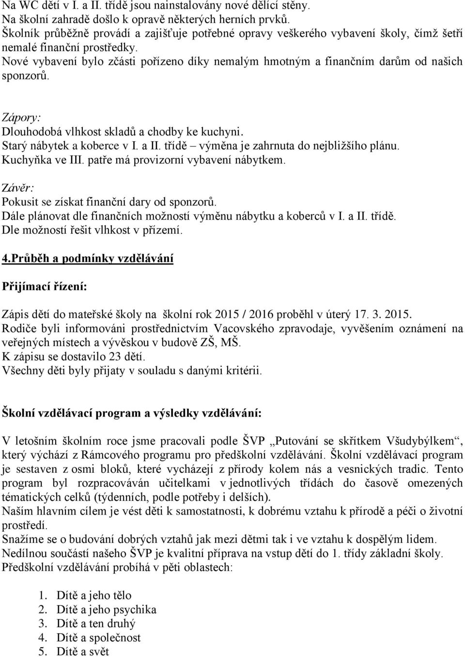 Nové vybavení bylo zčásti pořízeno díky nemalým hmotným a finančním darům od našich sponzorů. Dlouhodobá vlhkost skladů a chodby ke kuchyni. Starý nábytek a koberce v I. a II.