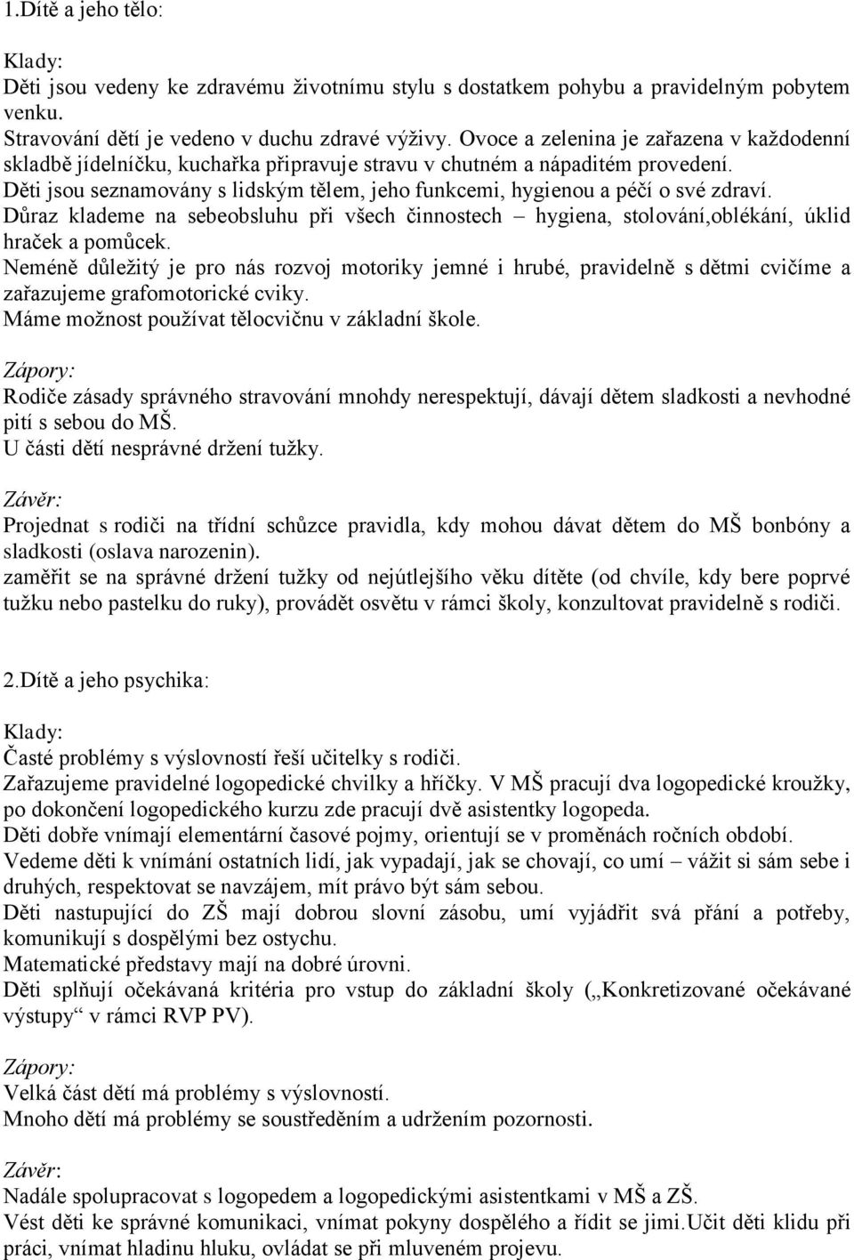 Děti jsou seznamovány s lidským tělem, jeho funkcemi, hygienou a péčí o své zdraví. Důraz klademe na sebeobsluhu při všech činnostech hygiena, stolování,oblékání, úklid hraček a pomůcek.