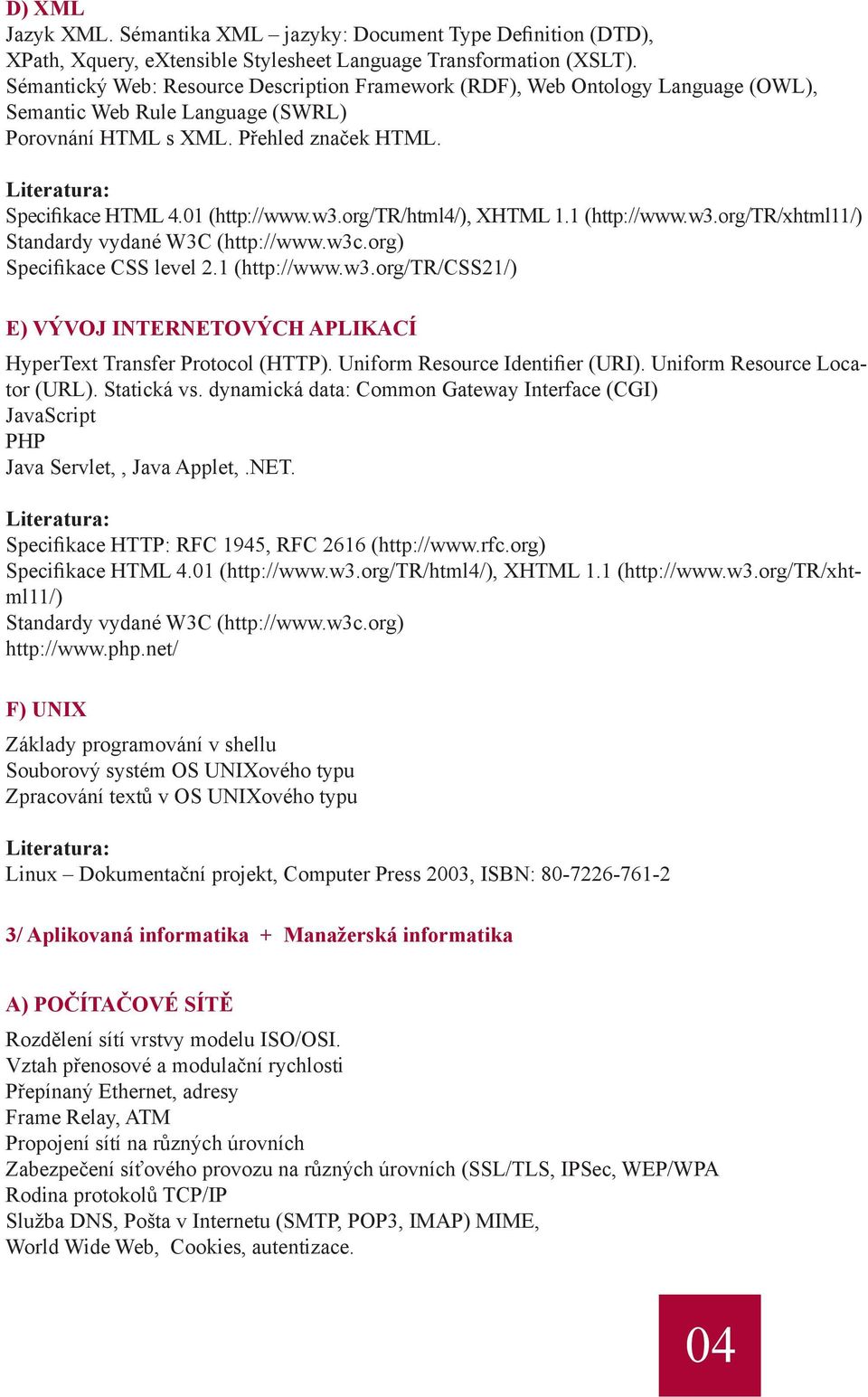 org/tr/html4/), XHTML 1.1 (http://www.w3.org/tr/xhtml11/) Standardy vydané W3C (http://www.w3c.org) Specifikace CSS level 2.1 (http://www.w3.org/tr/css21/) E) VÝVOJ INTERNETOVÝCH APLIKACÍ HyperText Transfer Protocol (HTTP).