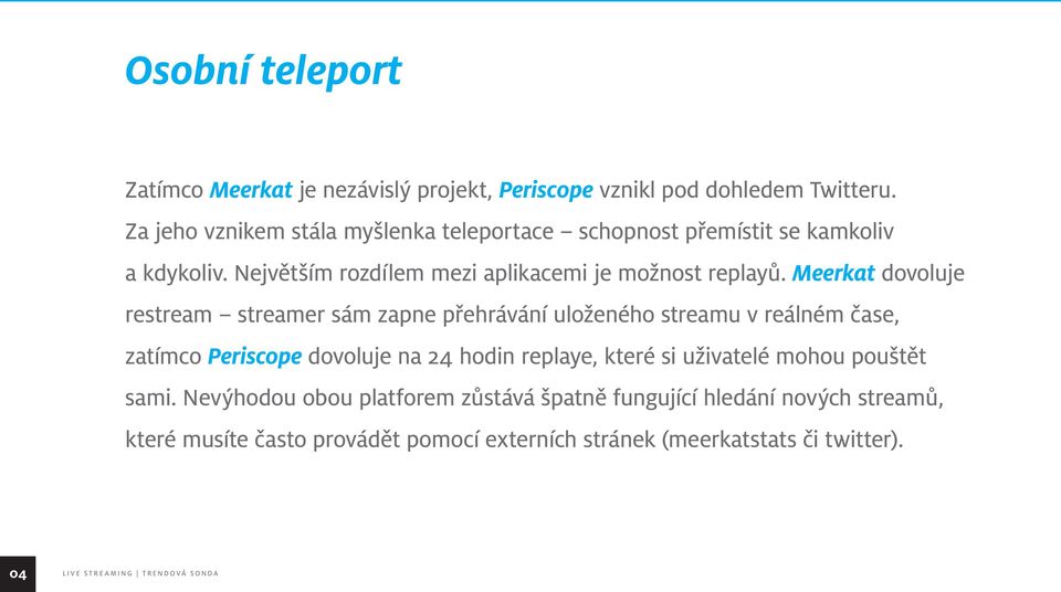 Meerkat dovoluje restream streamer sám zapne přehrávání uloženého streamu v reálném čase, zatímco Periscope dovoluje na 24 hodin replaye,