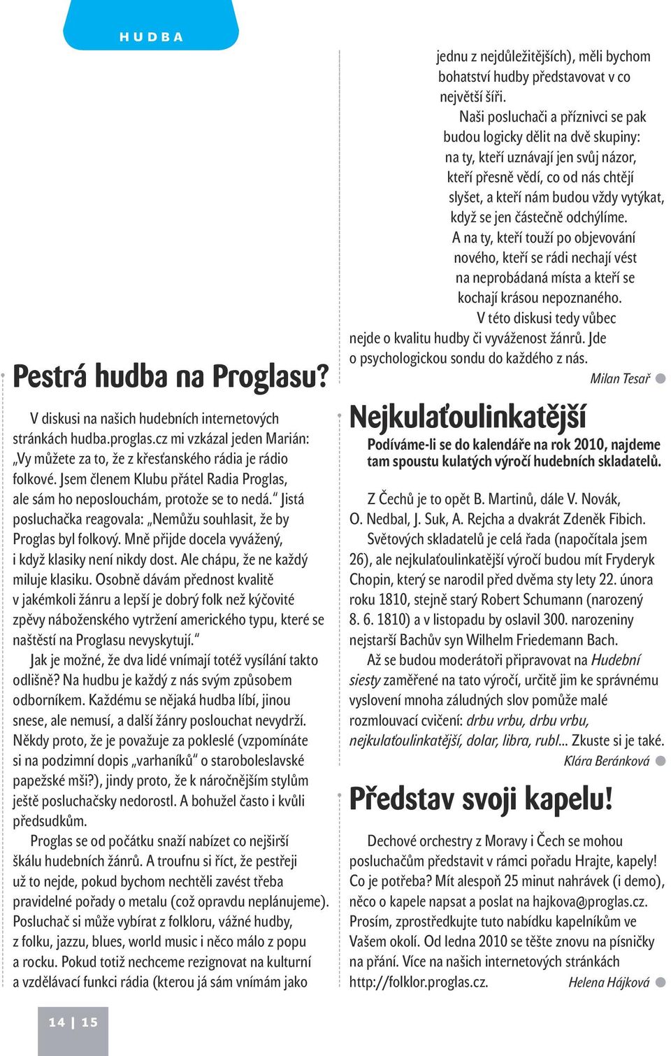 Jistá posluchačka reagovala: Nemůžu souhlasit, že by Proglas byl folkový. Mně přijde docela vyvážený, i když klasiky není nikdy dost. Ale chápu, že ne každý miluje klasiku.