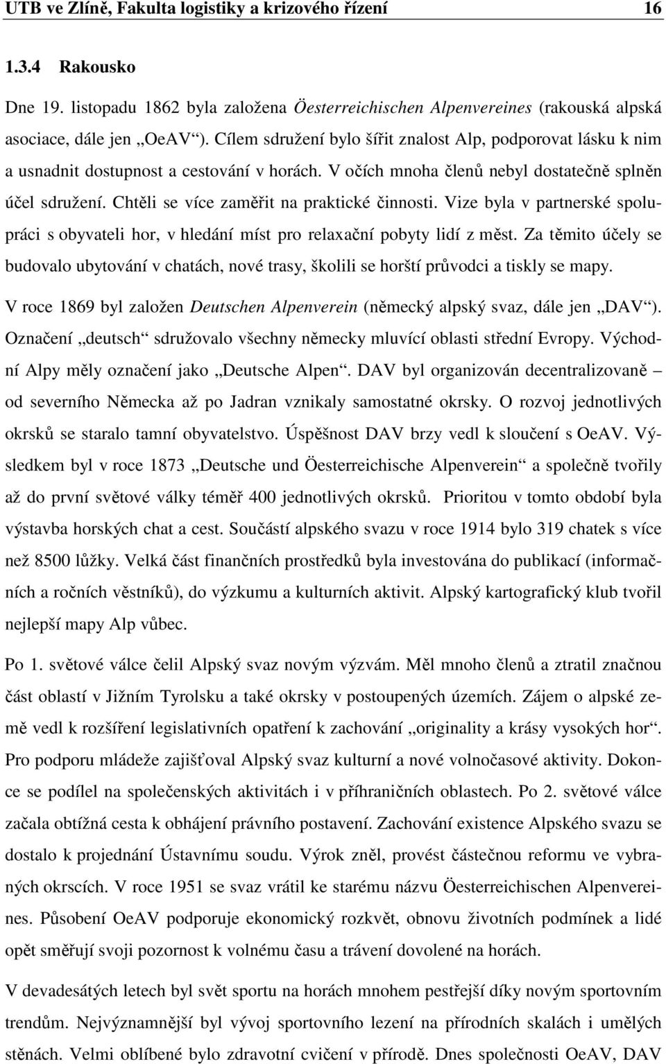 Chtěli se více zaměřit na praktické činnosti. Vize byla v partnerské spolupráci s obyvateli hor, v hledání míst pro relaxační pobyty lidí z měst.