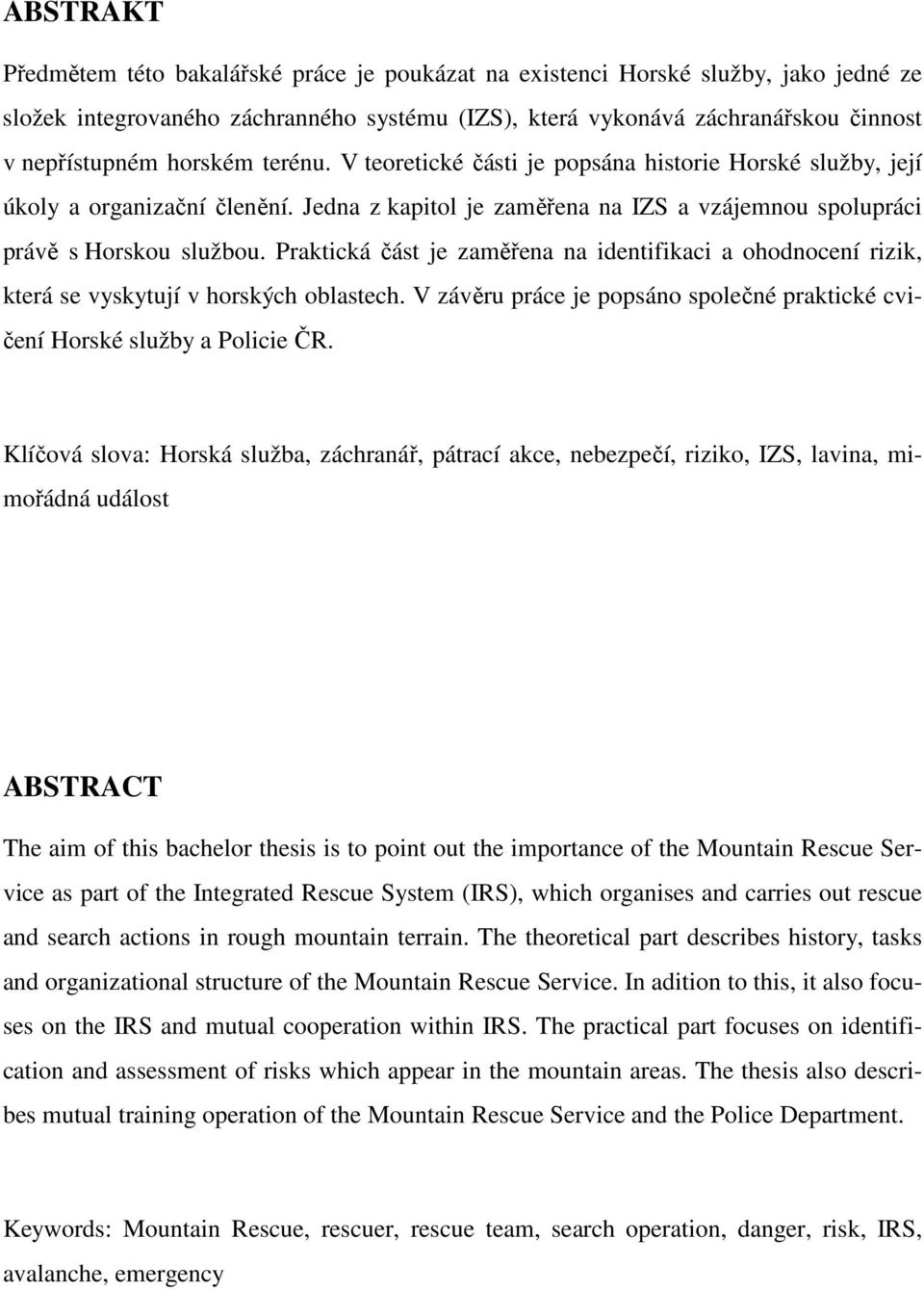 Praktická část je zaměřena na identifikaci a ohodnocení rizik, která se vyskytují v horských oblastech. V závěru práce je popsáno společné praktické cvičení Horské služby a Policie ČR.