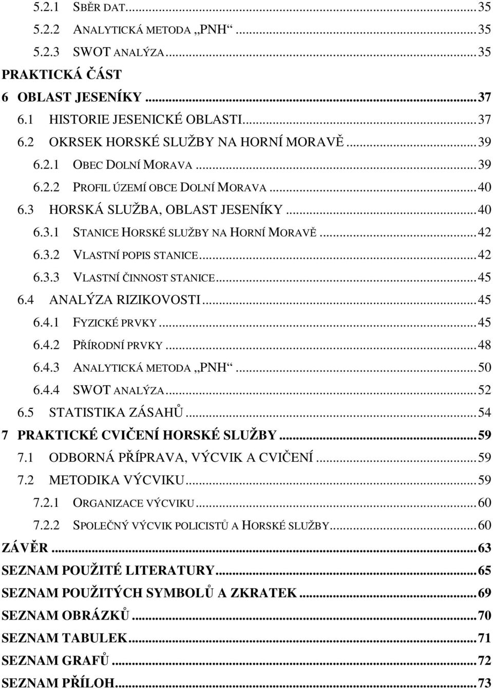 .. 42 6.3.3 VLASTNÍ ČINNOST STANICE... 45 6.4 ANALÝZA RIZIKOVOSTI... 45 6.4.1 FYZICKÉ PRVKY... 45 6.4.2 PŘÍRODNÍ PRVKY... 48 6.4.3 ANALYTICKÁ METODA PNH... 50 6.4.4 SWOT ANALÝZA... 52 6.