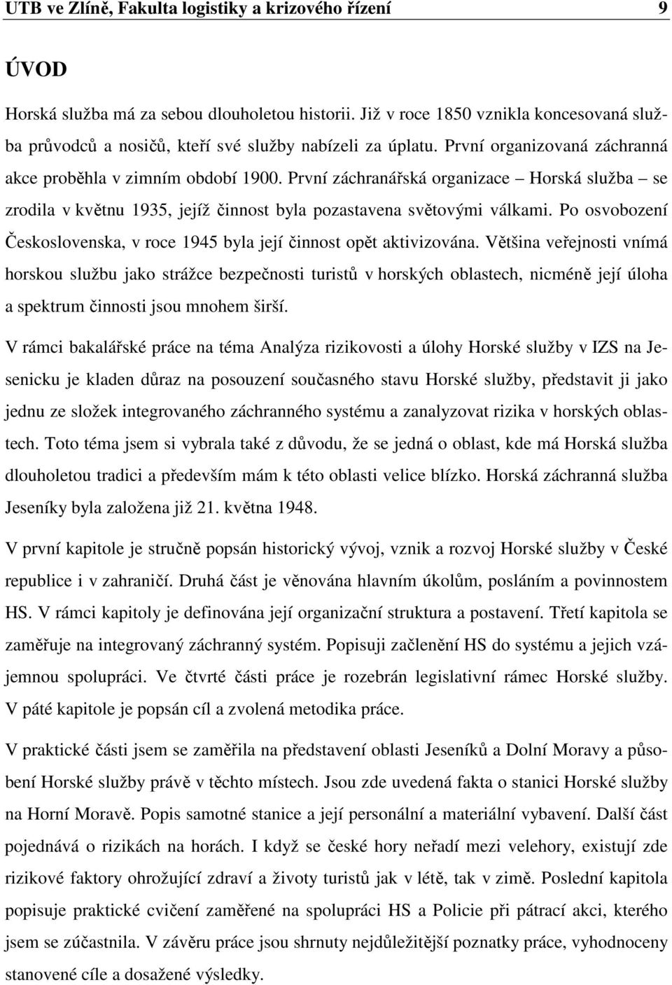 První záchranářská organizace Horská služba se zrodila v květnu 1935, jejíž činnost byla pozastavena světovými válkami. Po osvobození Československa, v roce 1945 byla její činnost opět aktivizována.