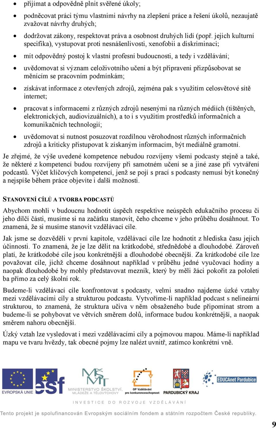 jejich kulturní specifika), vystupovat proti nesnášenlivosti, xenofobii a diskriminaci; mít odpovědný postoj k vlastní profesní budoucnosti, a tedy i vzdělávání; uvědomovat si význam celoživotního