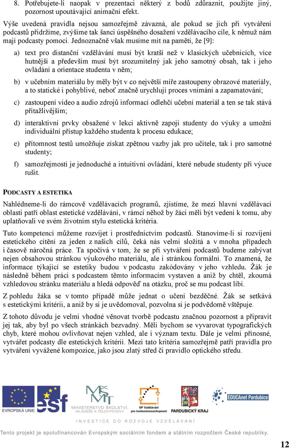 Jednoznačně však musíme mít na paměti, že [9]: a) text pro distanční vzdělávání musí být kratší než v klasických učebnicích, více hutnější a především musí být srozumitelný jak jeho samotný obsah,