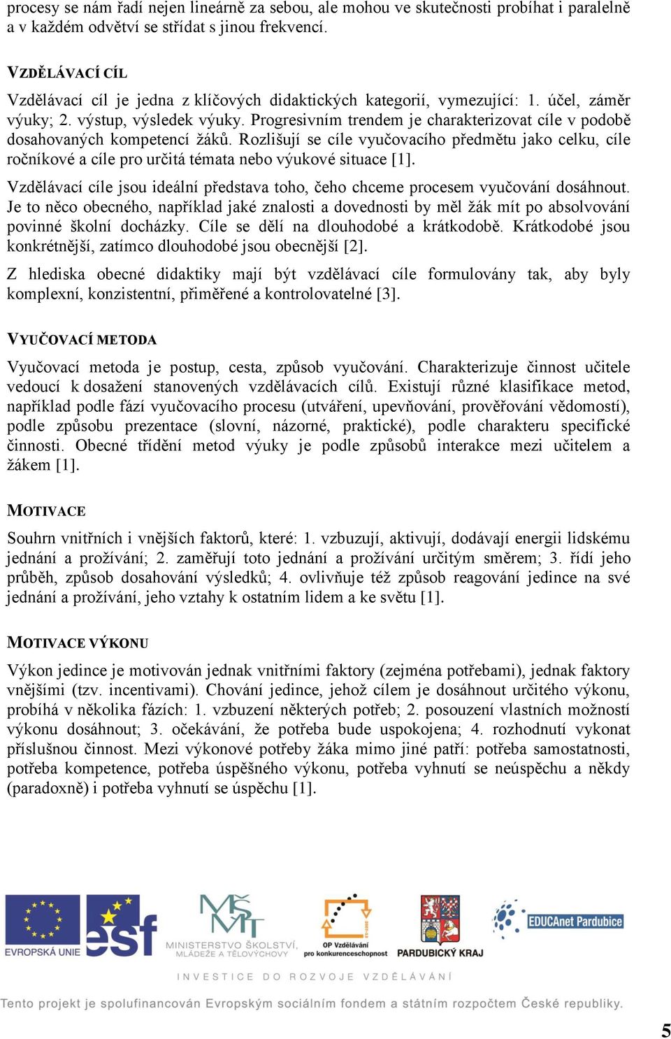 Progresivním trendem je charakterizovat cíle v podobě dosahovaných kompetencí žáků. Rozlišují se cíle vyučovacího předmětu jako celku, cíle ročníkové a cíle pro určitá témata nebo výukové situace [1].