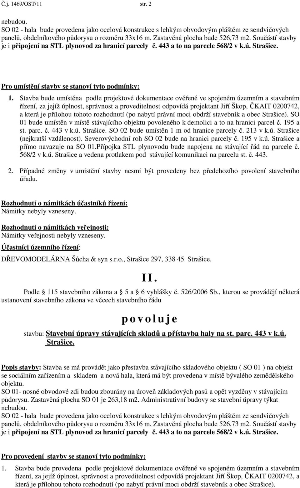 Stavba bude umístěna podle projektové dokumentace ověřené ve spojeném územním a stavebním řízení, za jejíž úplnost, správnost a proveditelnost odpovídá projektant Jiří Škop, ČKAIT 0200742, a která je