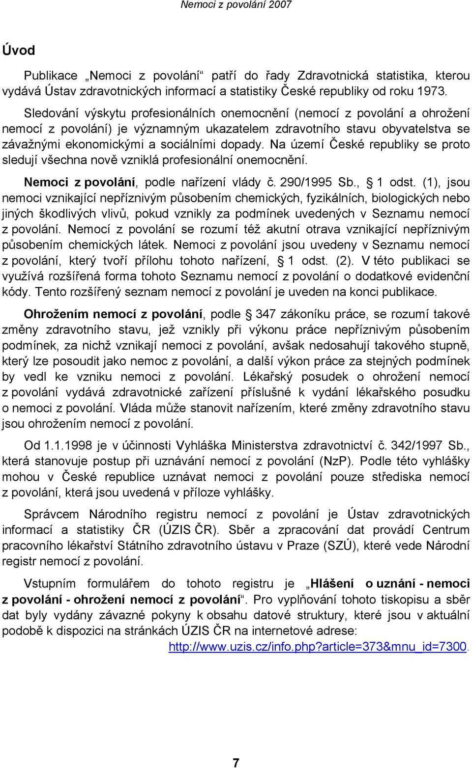 Na území České republiky se proto sledují všechna nově vzniklá profesionální onemocnění. Nemoci z povolání, podle nařízení vlády č. 290/1995 Sb., 1 odst.