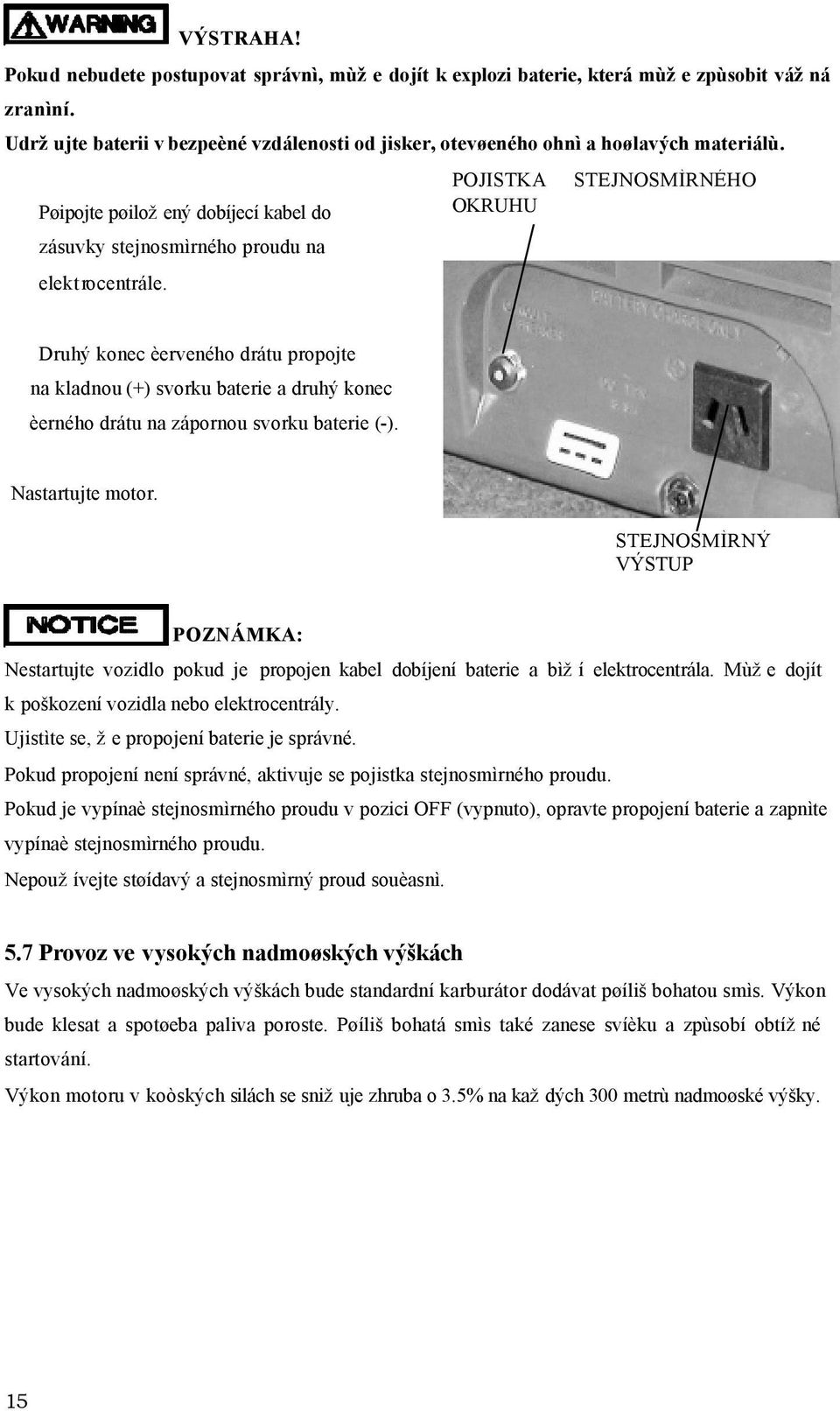 Druhý konec èerveného drátu propojte na kladnou (+) svorku baterie a druhý konec èerného drátu na zápornou svorku baterie (-). Nastartujte motor.