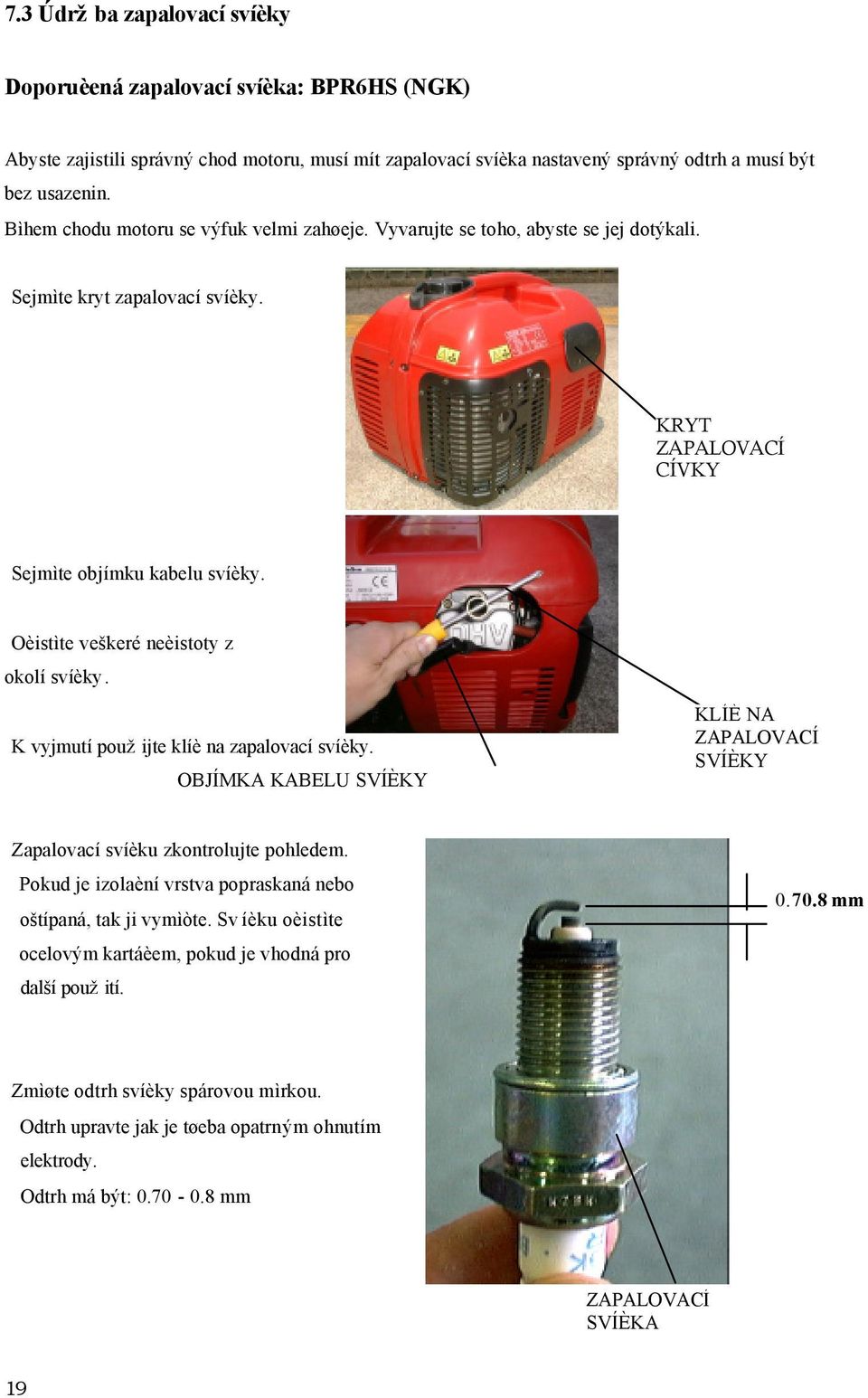 Oèistìte veškeré neèistoty z okolí svíèky. K vyjmutí použijte klíè na zapalovací svíèky. OBJÍMKA KABELU SVÍÈKY KLÍÈ NA ZAPALOVACÍ SVÍÈKY Zapalovací svíèku zkontrolujte pohledem.