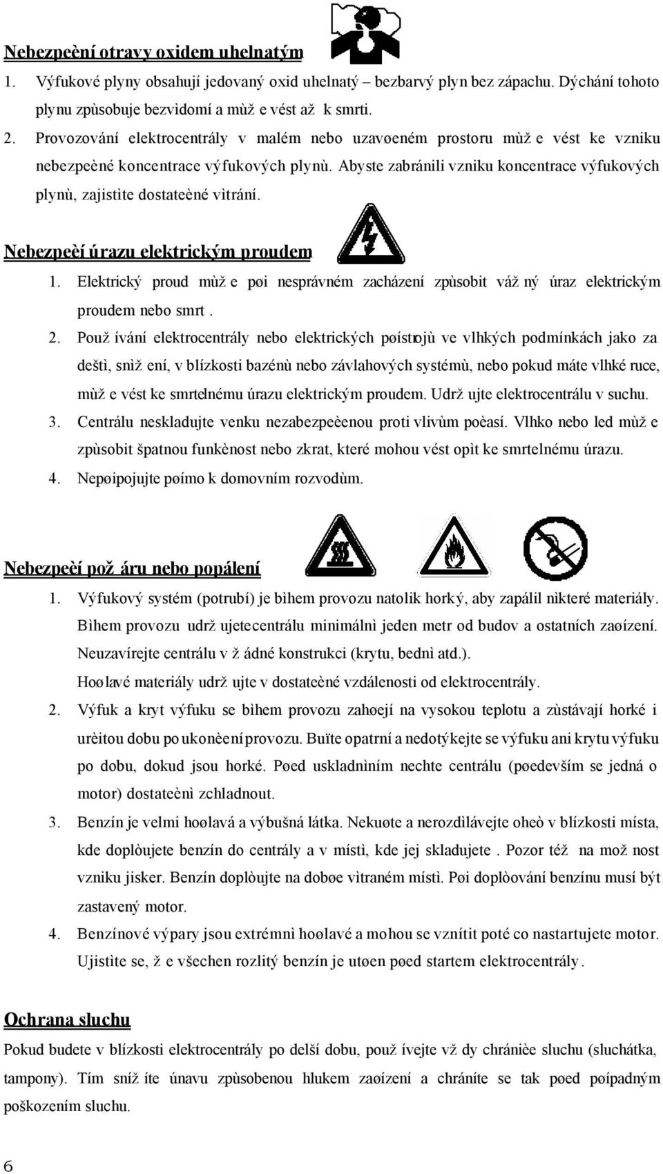 Abyste zabránili vzniku koncentrace výfukových plynù, zajistìte dostateèné vìtrání. Nebezpeèí úrazu elektrickým proudem 1.