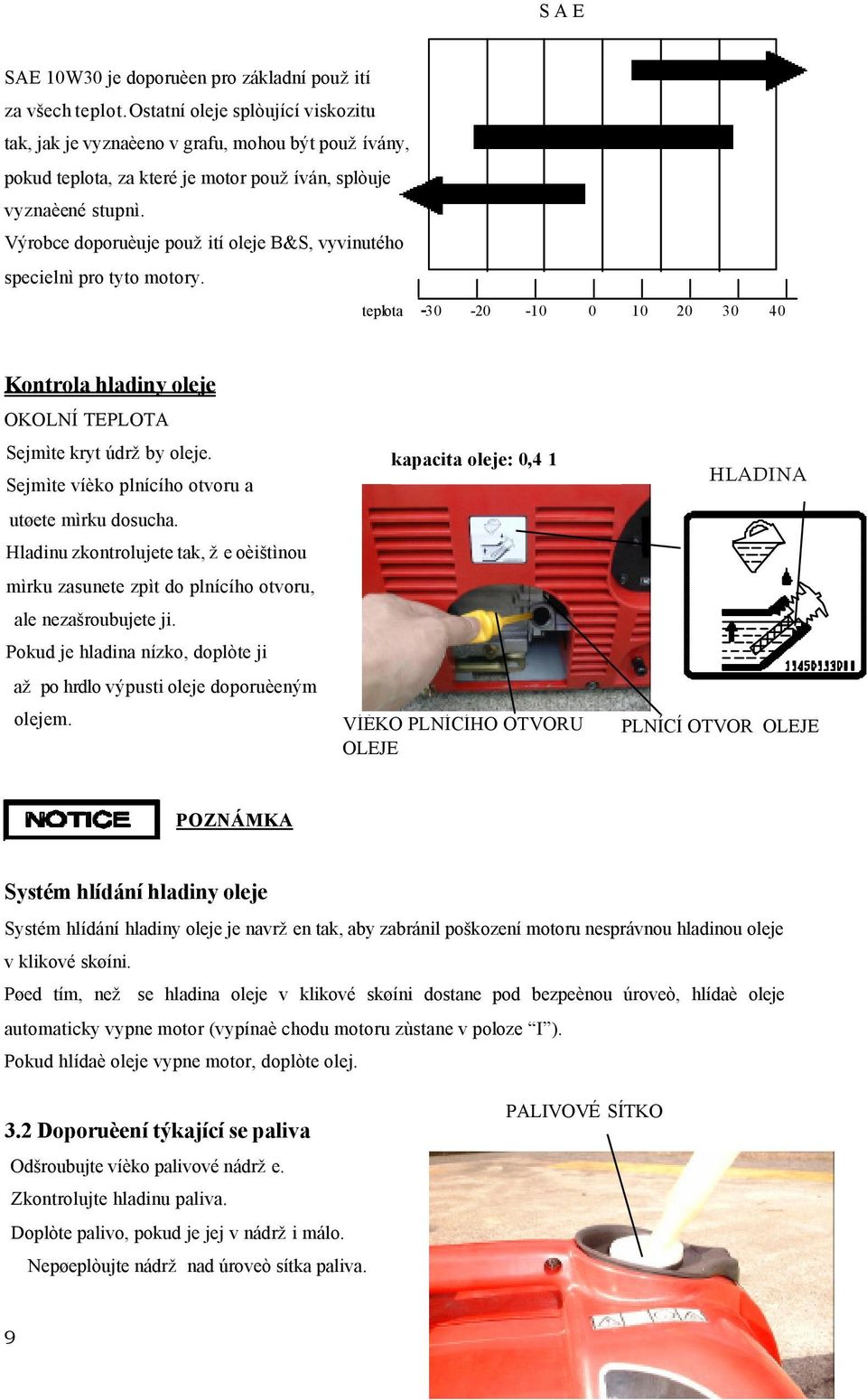 Výrobce doporuèuje použití oleje B&S, vyvinutého specielnì pro tyto motory. teplota -30-20 -10 0 10 20 30 40 Kontrola hladiny oleje OKOLNÍ TEPLOTA Sejmìte kryt údržby oleje.